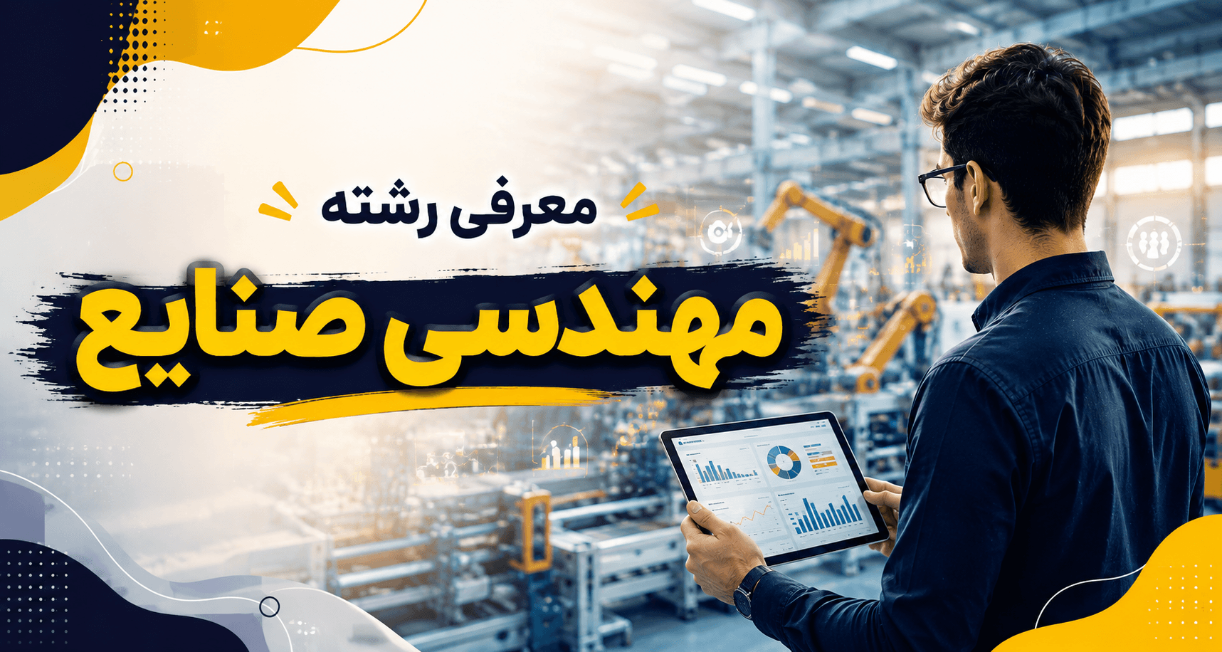 معرفی رشته مهندسی صنایع؛ مهندس صنایع در حال بررسی فرایند تولید و مدیریت کارخانه