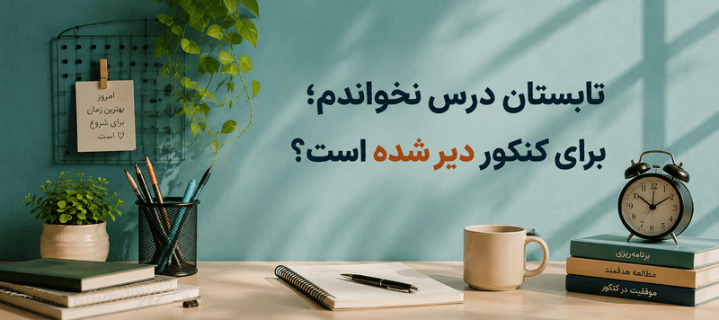 تابستان درس نخواندم؛ برای کنکور دیر شده است؟ بررسی فرصت شروع مطالعه و برنامهریزی برای کنکور