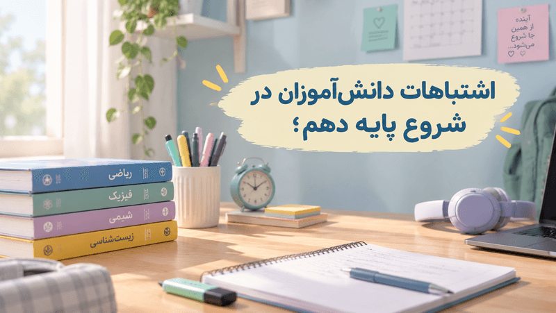 اشتباهات رایج دانشآموزان در پایه دهم همراه با میز مطالعه